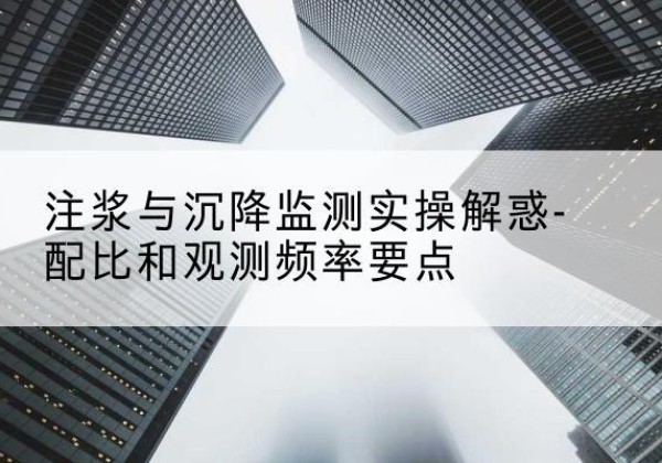 郾城水泥浆配比不当会不会造成注浆管堵管？-注浆与沉降监测实操解惑-配比和观测频率要点
