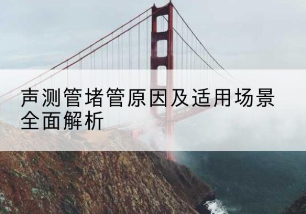 郾城声测管堵管的主要原因有哪些？-声测管堵管原因及适用场景全面解析